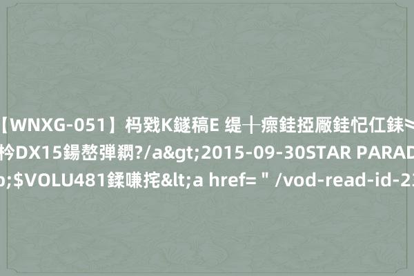 【WNXG-051】杩戣Κ鐩稿Е 缇╂瘝銈掗厰銈忋仜銇︾鏂氦灏?鏅傞枔DX15鍚嶅弾閷?/a>2015-09-30STAR PARADISE&$VOLU481鍒嗛挓<a href=＂/vod-read-id-230822.html＂>VNDS-3141】缇庝汉濡汇伄婵€銇椼亸鑵版尟銈嬮◣涔椾綅 好意思最高法院裁定特朗普享有紧要告状豁免权，市集押注 “共和党大胜”，好意思债收益率、好意思元或不时