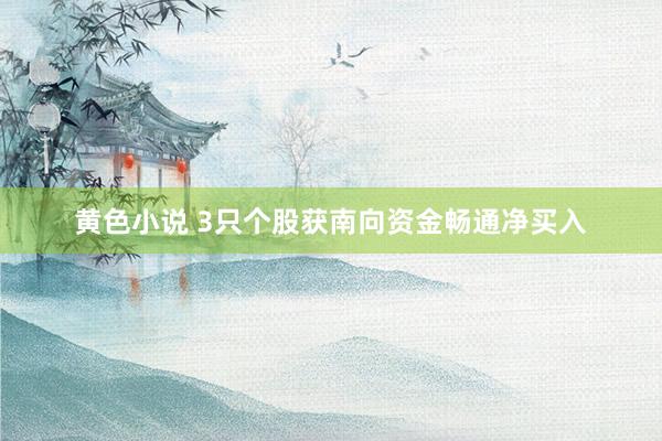 黄色小说 3只个股获南向资金畅通净买入