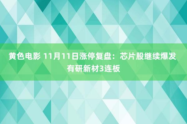 黄色电影 11月11日涨停复盘：芯片股继续爆发 有研新材3连板