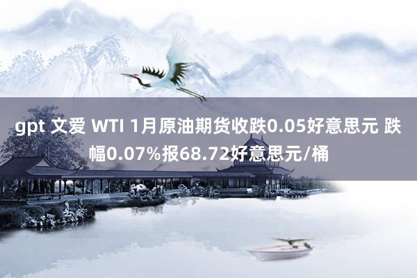 gpt 文爱 WTI 1月原油期货收跌0.05好意思元 跌幅0.07%报68.72好意思元/桶