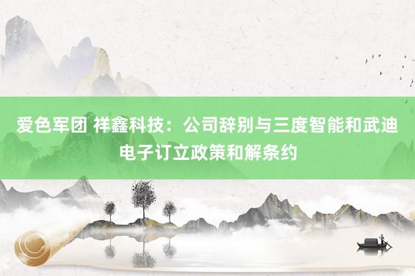 爱色军团 祥鑫科技：公司辞别与三度智能和武迪电子订立政策和解条约